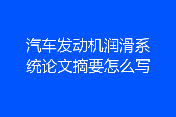 汽车发动机润滑系统论文摘要怎么写