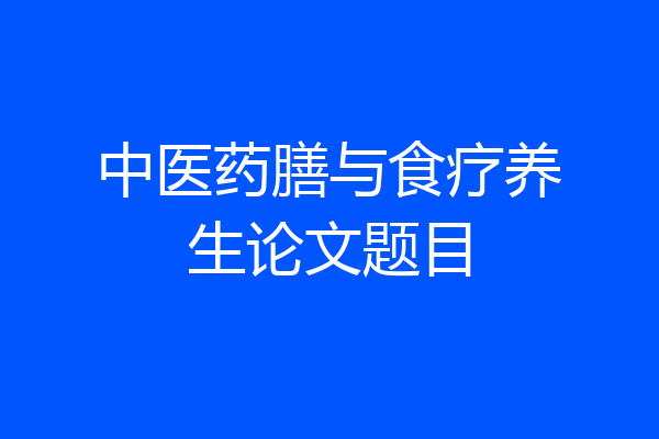 中医药膳与食疗养生论文题目