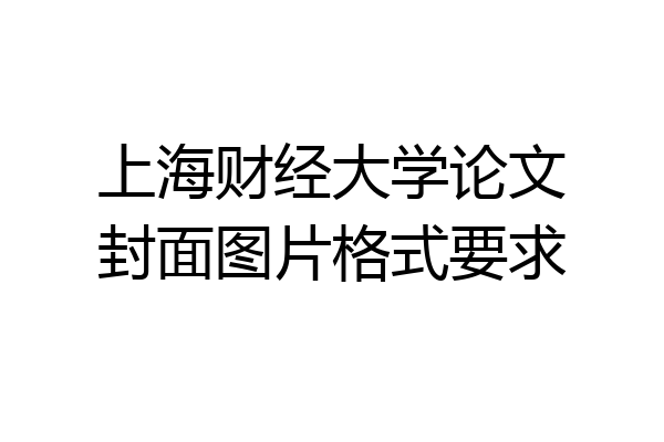 上海财经大学论文封面图片格式要求