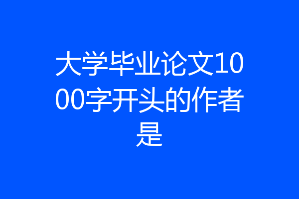 大学毕业论文1000字开头的作者是