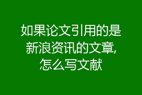 如果论文引用的是新浪资讯的文章,怎么写文献