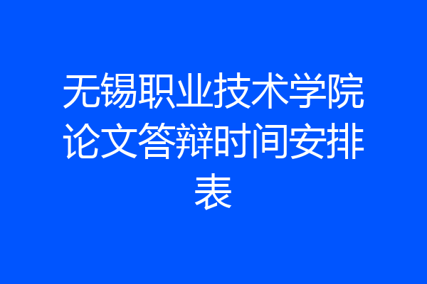 无锡职业技术学院论文答辩时间安排表