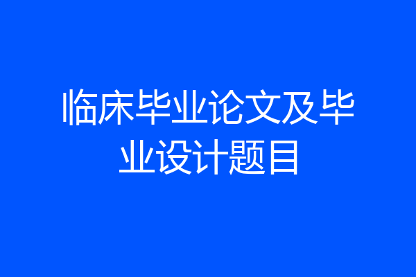 临床毕业论文及毕业设计题目