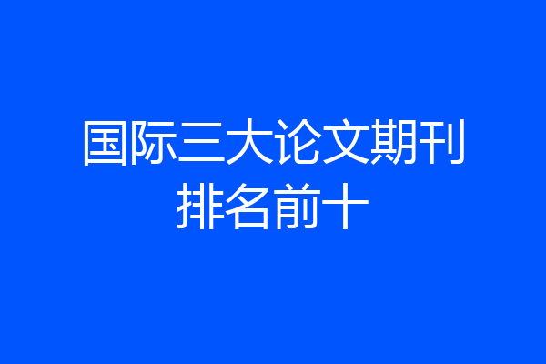国际三大论文期刊排名前十