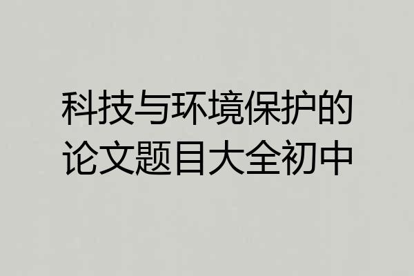 科技与环境保护的论文题目大全初中