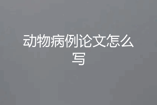 动物病例论文怎么写