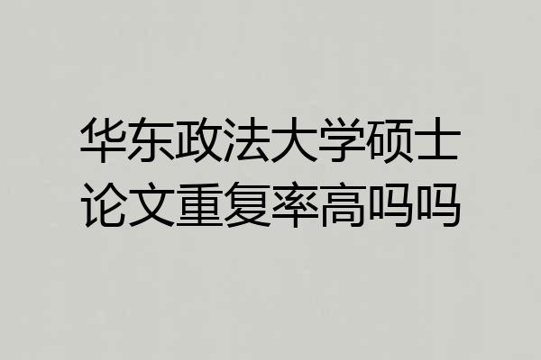 华东政法大学硕士论文重复率高吗吗