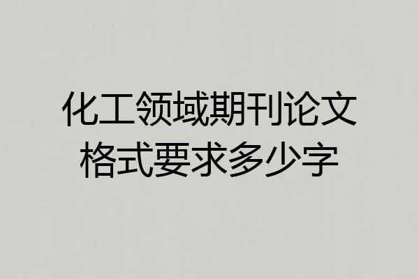 化工领域期刊论文格式要求多少字
