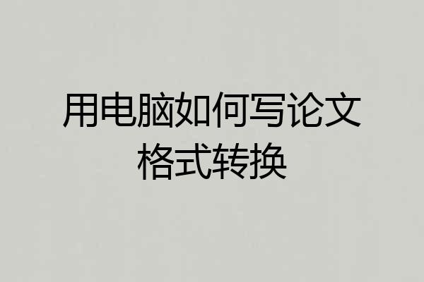 用电脑如何写论文格式转换