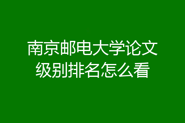 南京邮电大学论文级别排名怎么看