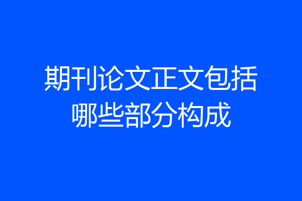 期刊论文正文包括哪些部分构成