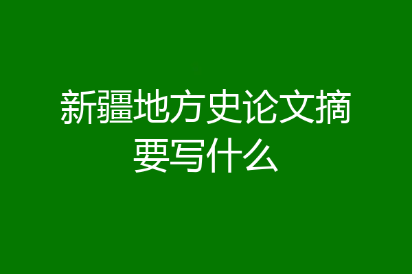 新疆地方史论文摘要写什么