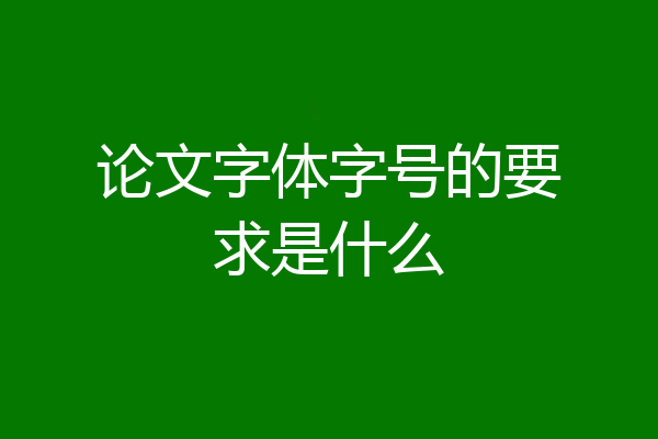 论文字体字号的要求是什么