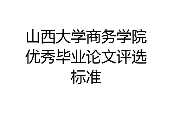 山西大学商务学院优秀毕业论文评选标准