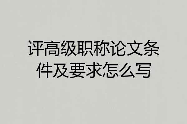 评高级职称论文条件及要求怎么写