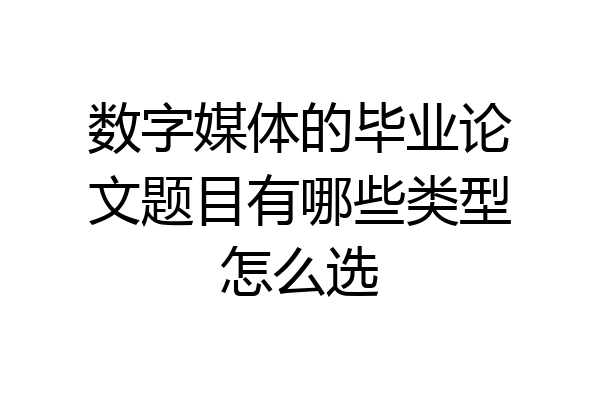 数字媒体的毕业论文题目有哪些类型怎么选