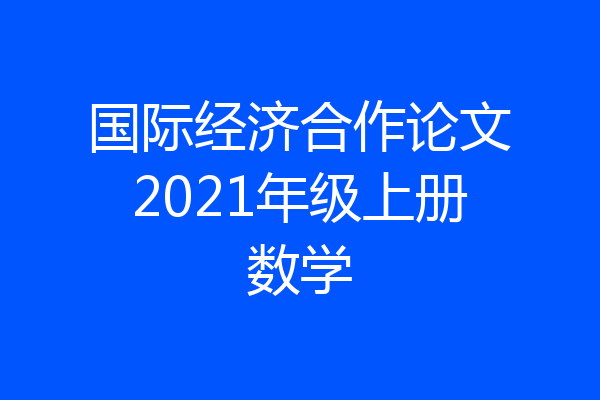国际经济合作论文2021年级上册数学