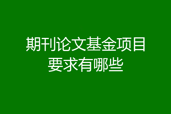 期刊论文基金项目要求有哪些
