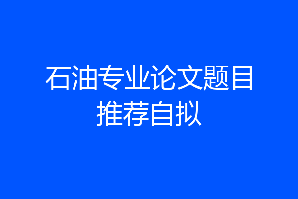 石油专业论文题目推荐自拟