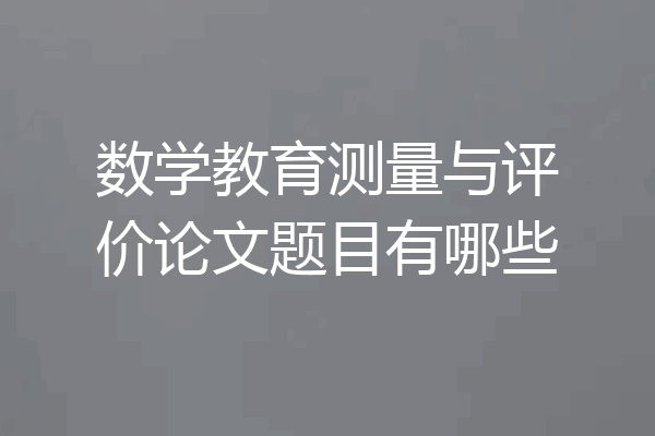 数学教育测量与评价论文题目有哪些