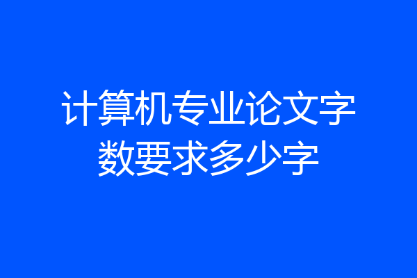 计算机专业论文字数要求多少字