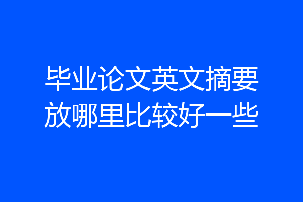 毕业论文英文摘要放哪里比较好一些