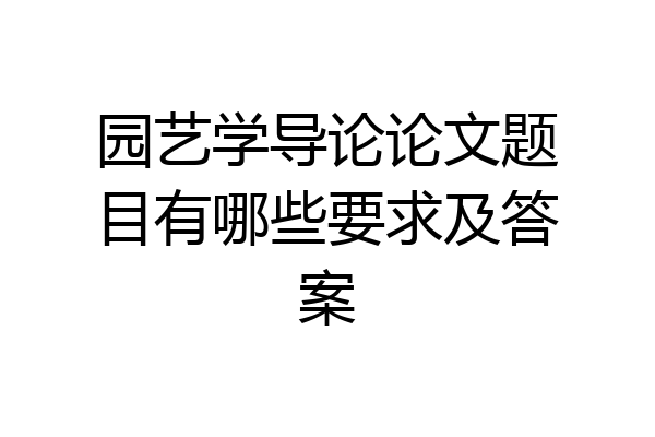 园艺学导论论文题目有哪些要求及答案