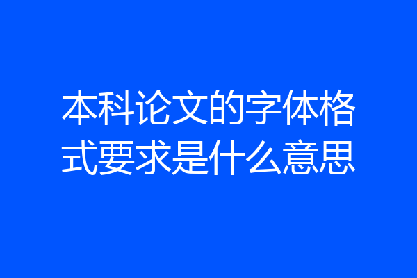 本科论文的字体格式要求是什么意思