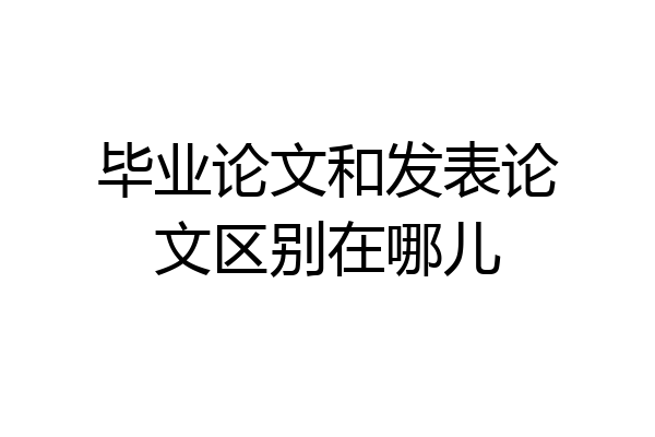毕业论文和发表论文区别在哪儿