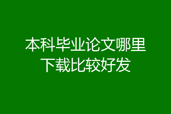本科毕业论文哪里下载比较好发