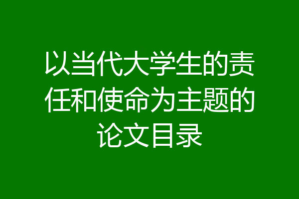 以当代大学生的责任和使命为主题的论文目录