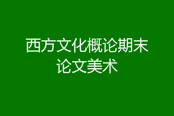 西方文化概论期末论文美术