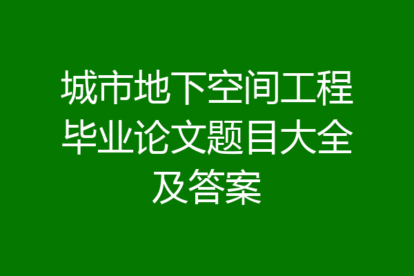 城市地下空间工程毕业论文题目大全及答案