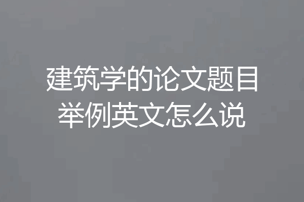 建筑学的论文题目举例英文怎么说