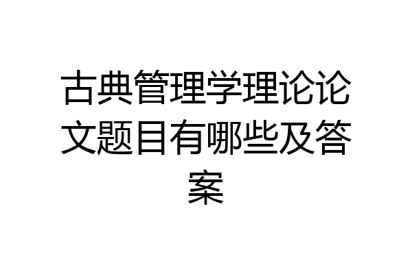 古典管理学理论论文题目有哪些及答案