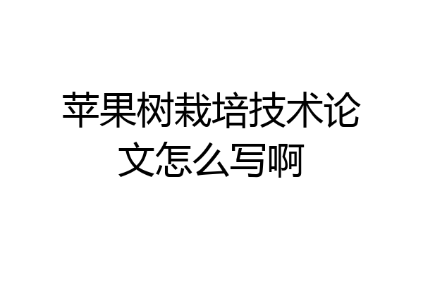 苹果树栽培技术论文怎么写啊