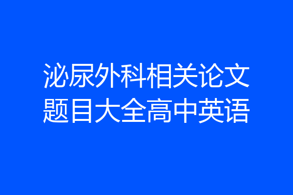 泌尿外科相关论文题目大全高中英语