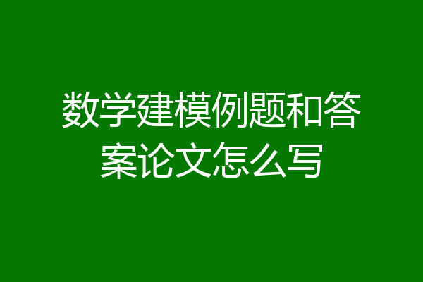 数学建模例题和答案论文怎么写