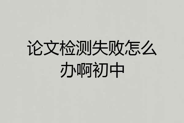 论文检测失败怎么办啊初中