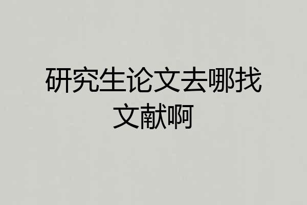 研究生论文去哪找文献啊