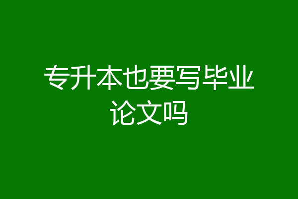 专升本也要写毕业论文吗