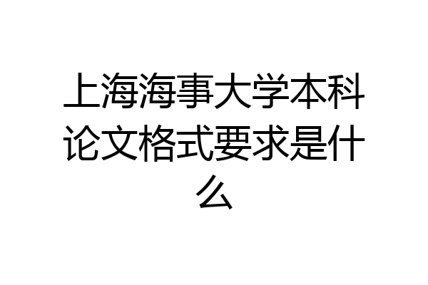 上海海事大学本科论文格式要求是什么