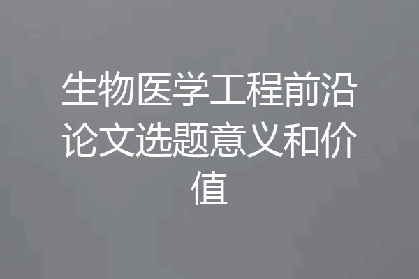 生物医学工程前沿论文选题意义和价值