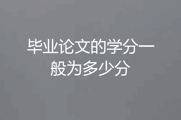 毕业论文的学分一般为多少分