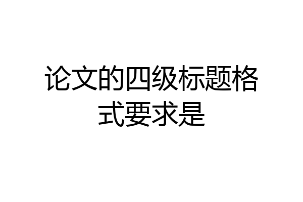 论文的四级标题格式要求是