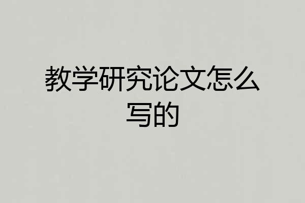 教学研究论文怎么写的