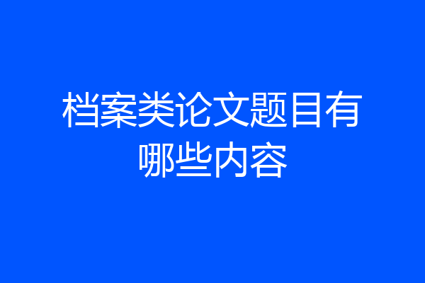 档案类论文题目有哪些内容
