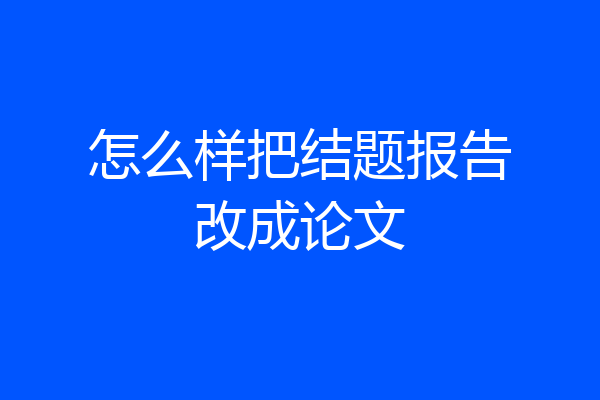 怎么样把结题报告改成论文