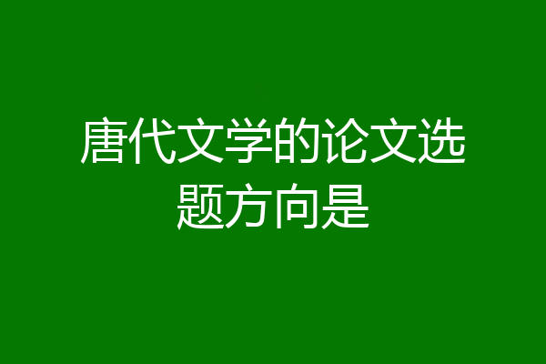 唐代文学的论文选题方向是