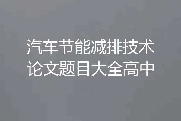 汽车节能减排技术论文题目大全高中